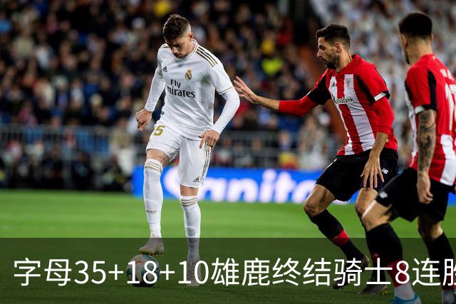字母35+18+10雄鹿终结骑士8连胜 灰熊扑灭热火